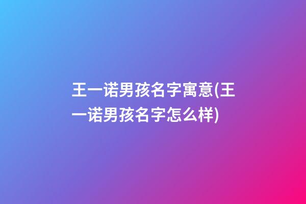 王一诺男孩名字寓意(王一诺男孩名字怎么样)