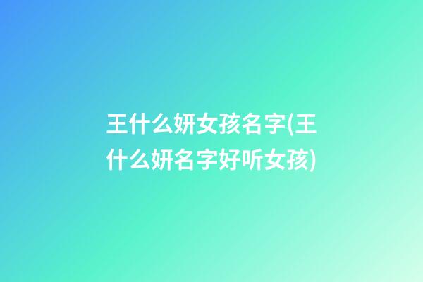 王什么妍女孩名字(王什么妍名字好听女孩)