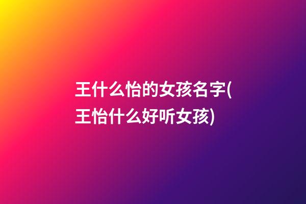 王什么怡的女孩名字(王怡什么好听女孩)
