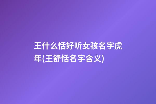王什么恬好听女孩名字虎年(王舒恬名字含义)