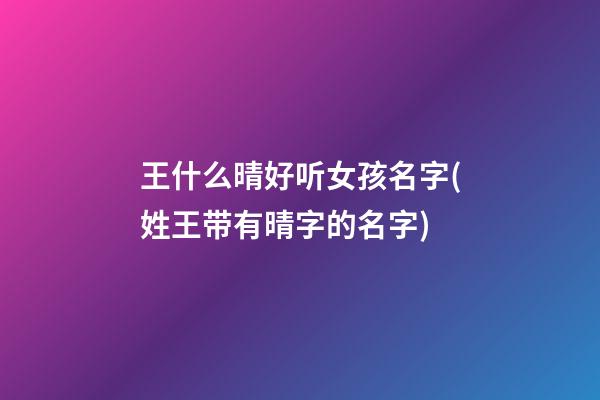 王什么晴好听女孩名字(姓王带有晴字的名字)
