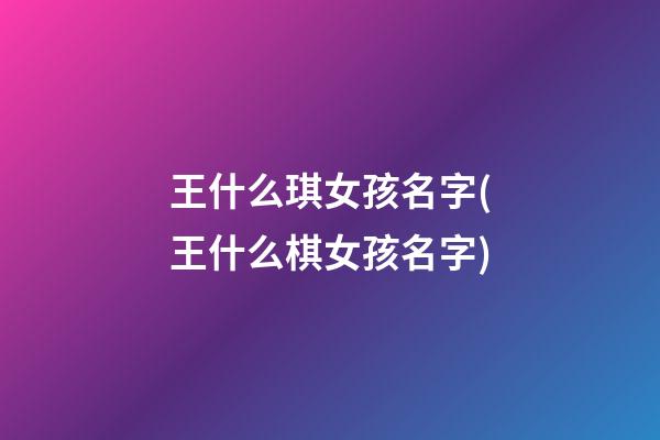 王什么琪女孩名字(王什么棋女孩名字)