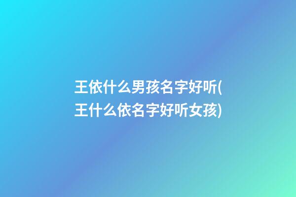 王依什么男孩名字好听(王什么依名字好听女孩)