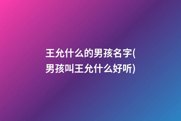 王允什么的男孩名字(男孩叫王允什么好听)