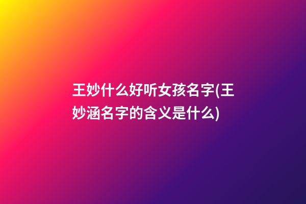 王妙什么好听女孩名字(王妙涵名字的含义是什么)