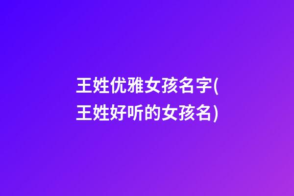 王姓优雅女孩名字(王姓好听的女孩名)