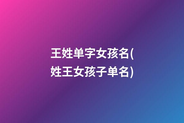 王姓单字女孩名(姓王女孩子单名)