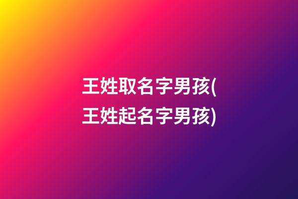 王姓取名字男孩(王姓起名字男孩)
