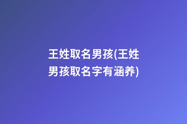 王姓取名男孩(王姓男孩取名字有涵养)