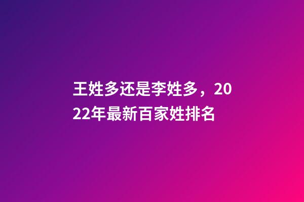 王姓多还是李姓多，2022年最新百家姓排名-第1张-观点-玄机派