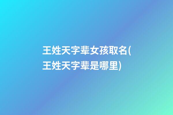 王姓天字辈女孩取名(王姓天字辈是哪里)