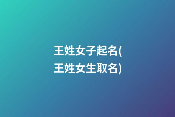 王姓女子起名(王姓女生取名)