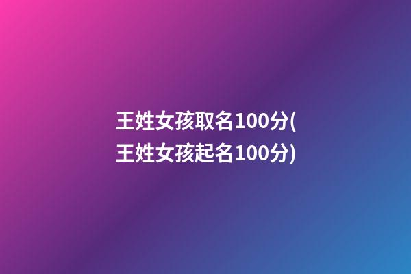 王姓女孩取名100分(王姓女孩起名100分)