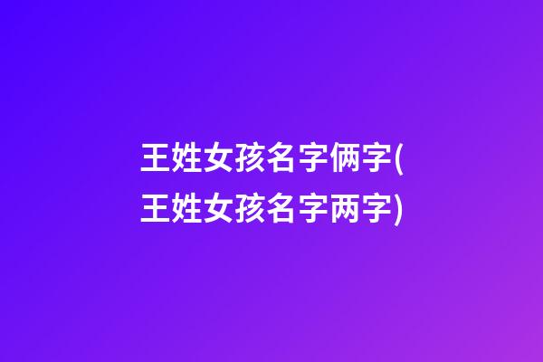 王姓女孩名字俩字(王姓女孩名字两字)