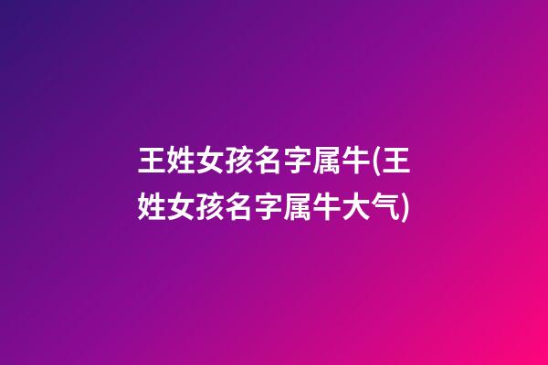 王姓女孩名字属牛(王姓女孩名字属牛大气)