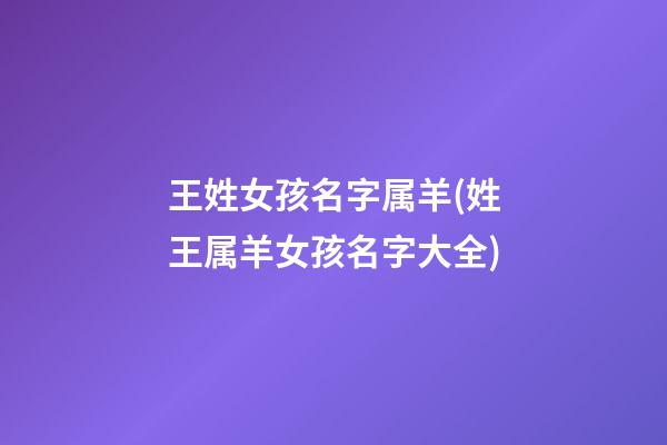 王姓女孩名字属羊(姓王属羊女孩名字大全)
