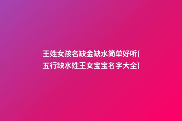 王姓女孩名缺金缺水简单好听(五行缺水姓王女宝宝名字大全)