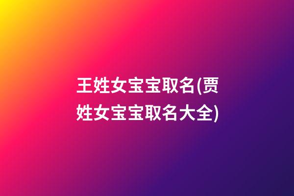 王姓女宝宝取名(贾姓女宝宝取名大全)
