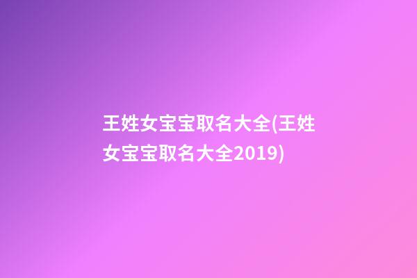 王姓女宝宝取名大全(王姓女宝宝取名大全2019)