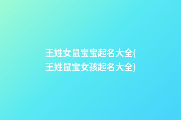 王姓女鼠宝宝起名大全(王姓鼠宝女孩起名大全)