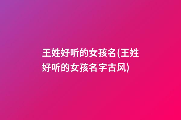 王姓好听的女孩名(王姓好听的女孩名字古风)