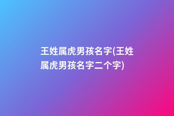王姓属虎男孩名字(王姓属虎男孩名字二个字)