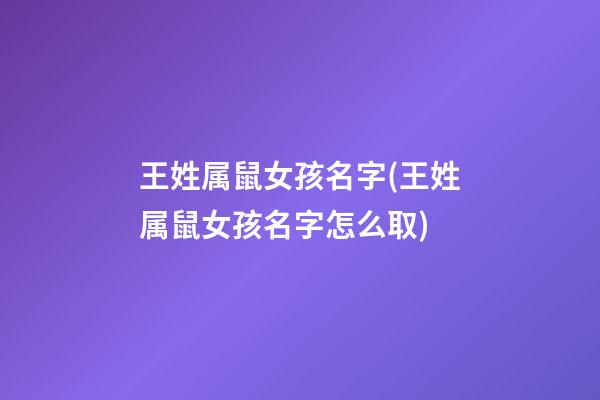 王姓属鼠女孩名字(王姓属鼠女孩名字怎么取)