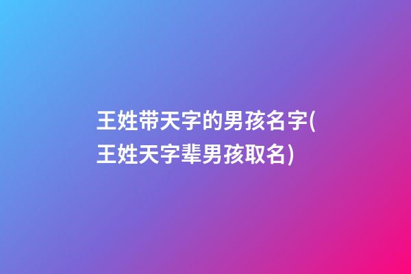王姓带天字的男孩名字(王姓天字辈男孩取名)