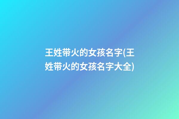 王姓带火的女孩名字(王姓带火的女孩名字大全)