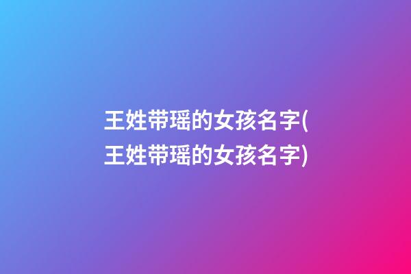 王姓带瑶的女孩名字(王姓带瑶的女孩名字)