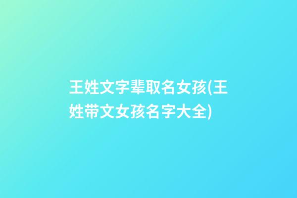 王姓文字辈取名女孩(王姓带文女孩名字大全)