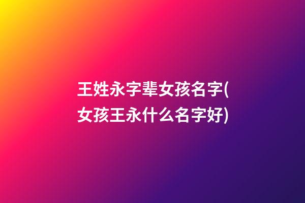 王姓永字辈女孩名字(女孩王永什么名字好)