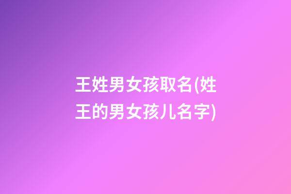 王姓男女孩取名(姓王的男女孩儿名字)