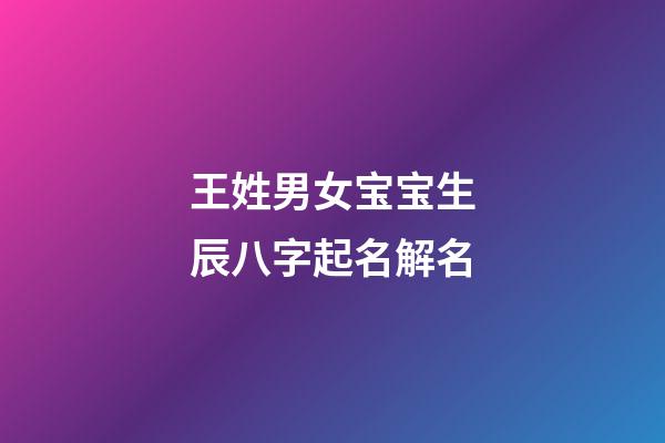 王姓男女宝宝生辰八字起名解名