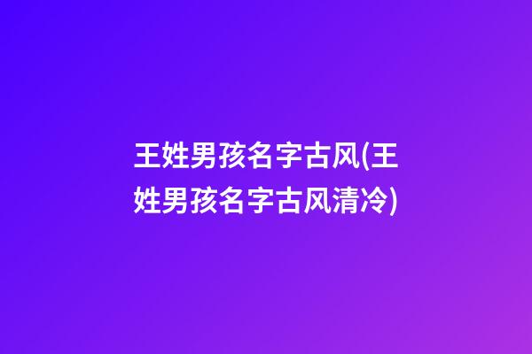 王姓男孩名字古风(王姓男孩名字古风清冷)