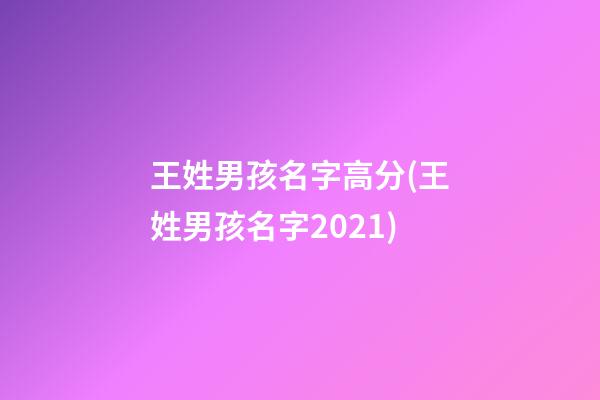王姓男孩名字高分(王姓男孩名字2021)