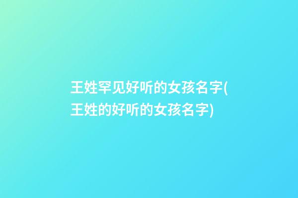 王姓罕见好听的女孩名字(王姓的好听的女孩名字)