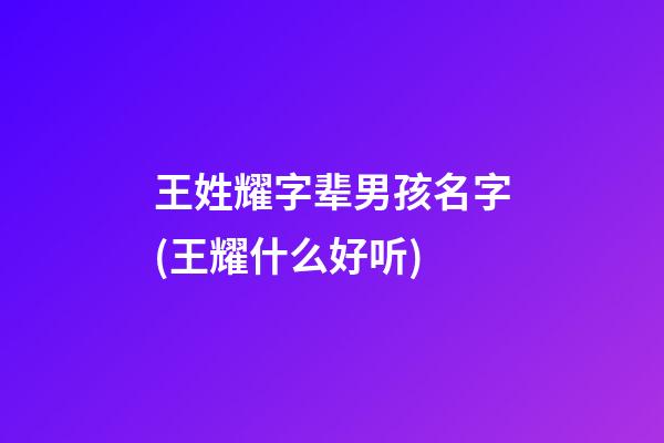 王姓耀字辈男孩名字(王耀什么好听)
