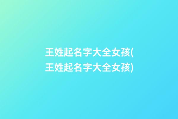 王姓起名字大全女孩(王姓起名字大全女孩)