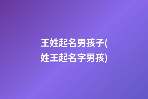 王姓起名男孩子(姓王起名字男孩)