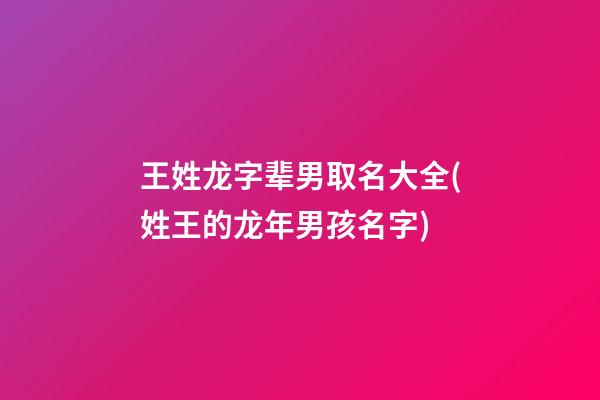 王姓龙字辈男取名大全(姓王的龙年男孩名字)