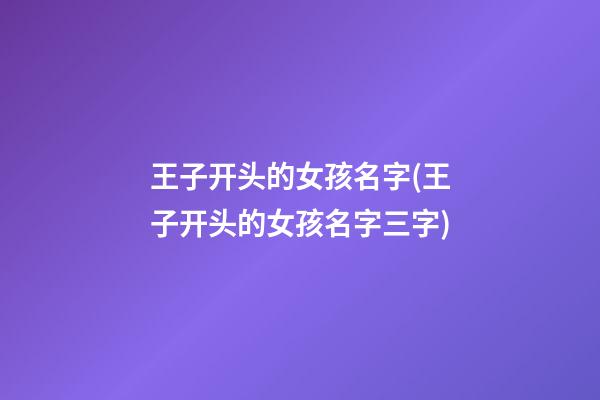 王子开头的女孩名字(王子开头的女孩名字三字)