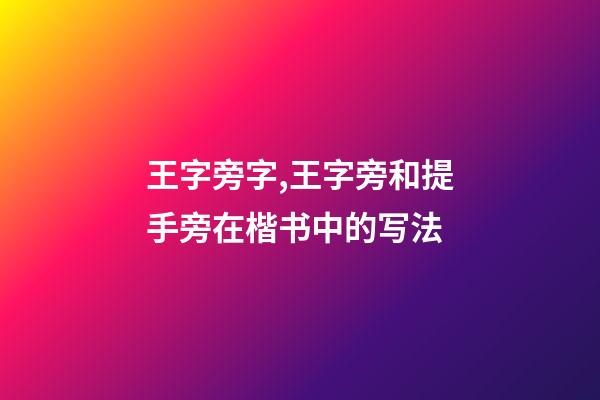 王字旁字,王字旁和提手旁在楷书中的写法-第1张-观点-玄机派