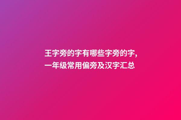 王字旁的字有哪些字旁的字,一年级常用偏旁及汉字汇总-第1张-观点-玄机派