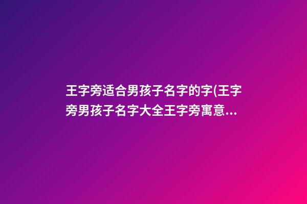 王字旁适合男孩子名字的字(王字旁男孩子名字大全王字旁寓意好的字)