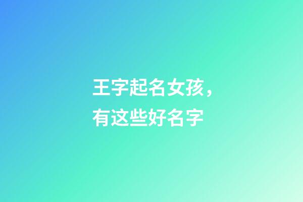 王字起名女孩，有这些好名字