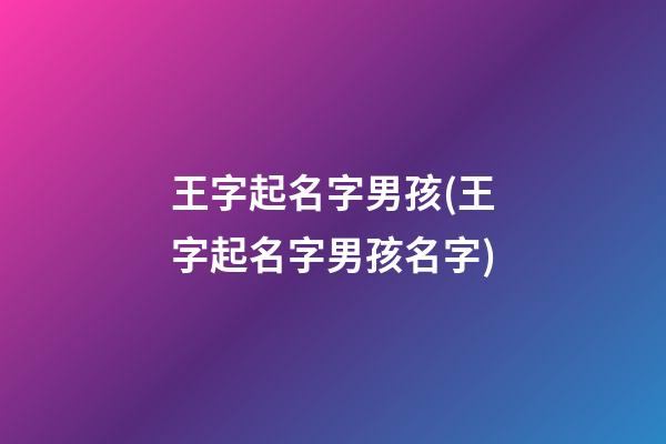 王字起名字男孩(王字起名字男孩名字)