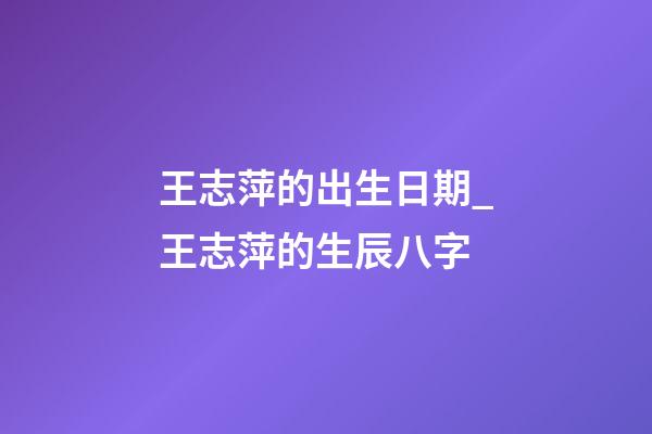 王志萍的出生日期_王志萍的生辰八字
