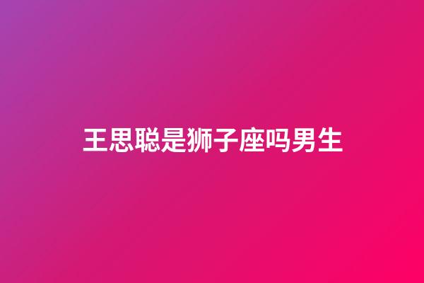 王思聪是狮子座吗男生-第1张-星座运势-玄机派