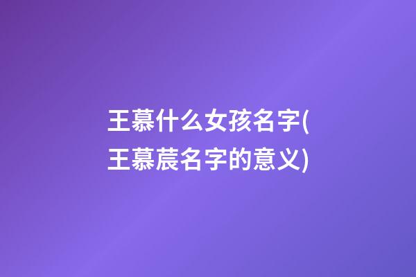王慕什么女孩名字(王慕莀名字的意义)